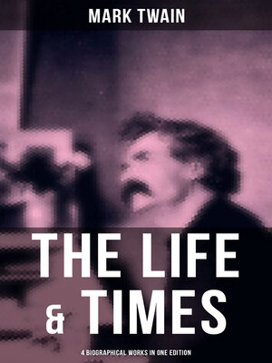 cover image of The Life & Times of Mark Twain--4 Biographical Works in One Edition